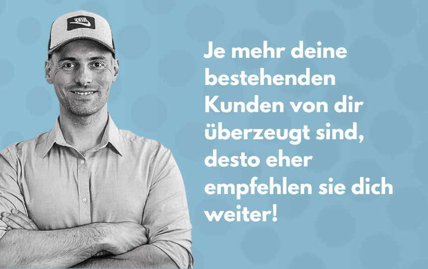 Je mehr deine bestehenden Kunden von dir überzeugt sind, desto eher empfehlen sie dich weiter.